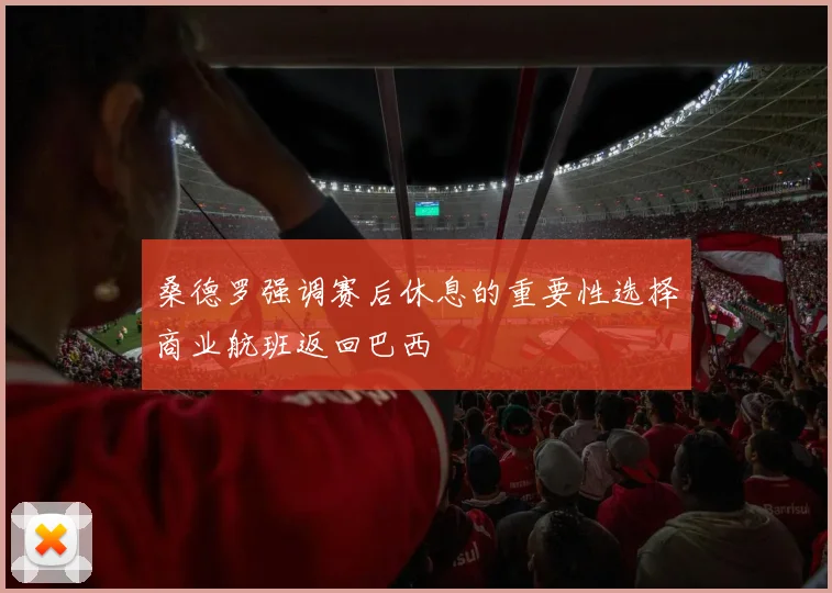 桑德罗强调赛后休息的重要性选择商业航班返回巴西