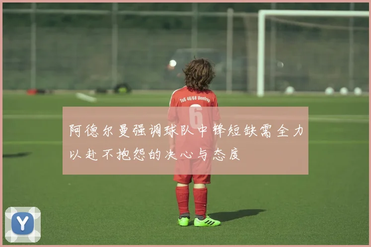 阿德尔曼强调球队中锋短缺需全力以赴不抱怨的决心与态度