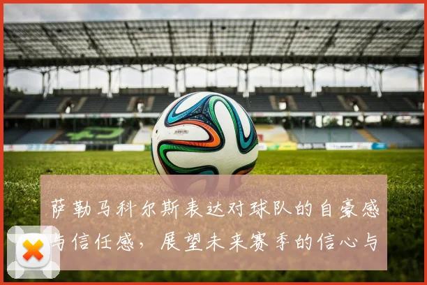 萨勒马科尔斯表达对球队的自豪感与信任感，展望未来赛季的信心与期待
