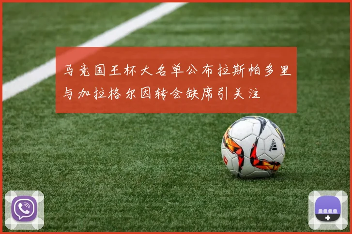 马竞国王杯大名单公布拉斯帕多里与加拉格尔因转会缺席引关注