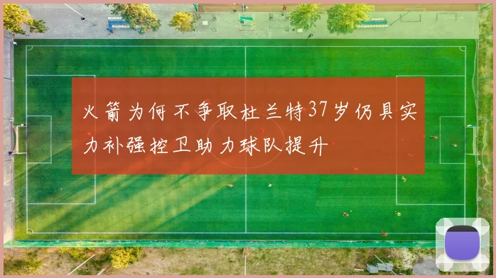 火箭为何不争取杜兰特37岁仍具实力补强控卫助力球队提升