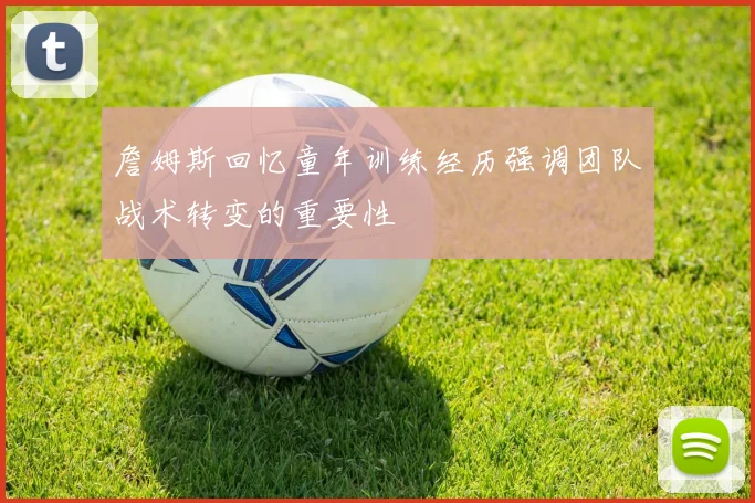 詹姆斯回忆童年训练经历强调团队战术转变的重要性