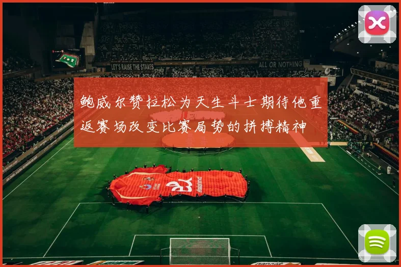 鲍威尔赞拉松为天生斗士期待他重返赛场改变比赛局势的拼搏精神