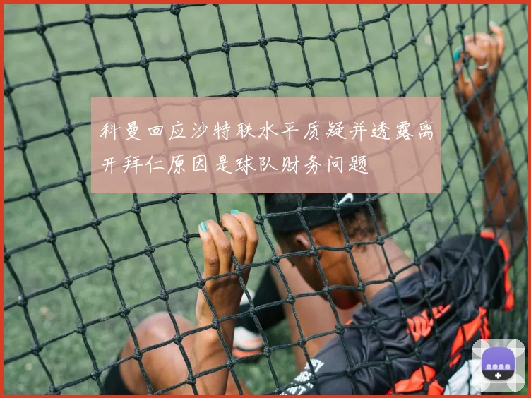 科曼回应沙特联水平质疑并透露离开拜仁原因是球队财务问题