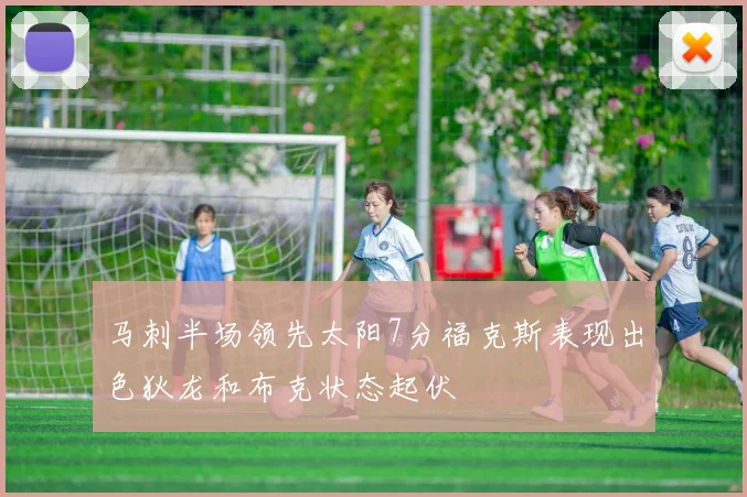 马刺半场领先太阳7分福克斯表现出色狄龙和布克状态起伏