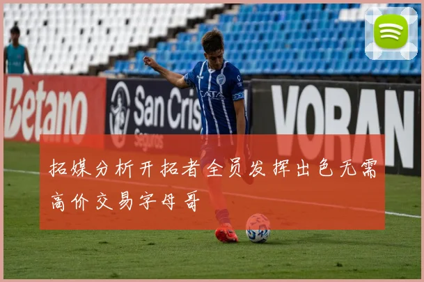 拓媒分析开拓者全员发挥出色无需高价交易字母哥