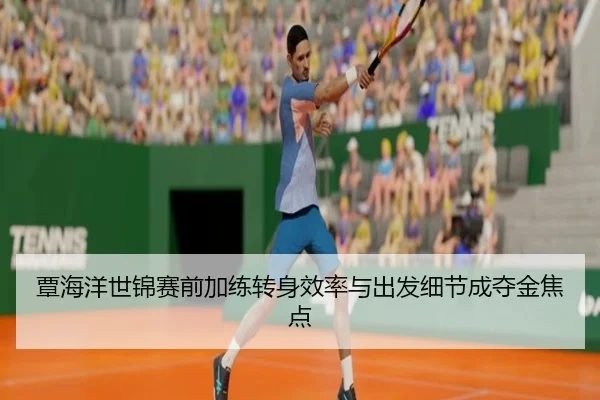 覃海洋世锦赛前加练转身效率与出发细节成夺金焦点 - 3377Sports